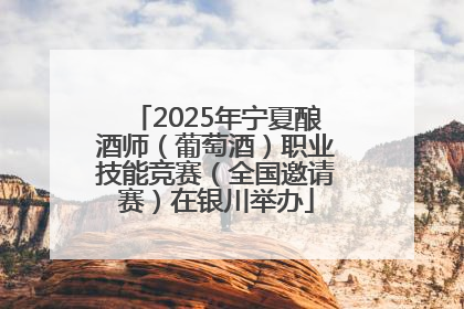 2025年宁夏酿酒师（葡萄酒）职业技能竞赛（全国邀请赛）在银川举办