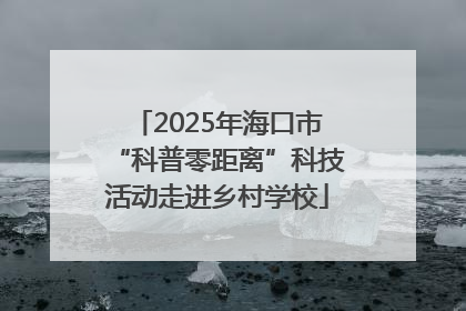 2025年海口市“科普零距离”科技活动走进乡村学校