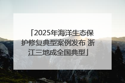 2025年海洋生态保护修复典型案例发布 浙江三地成全国典型