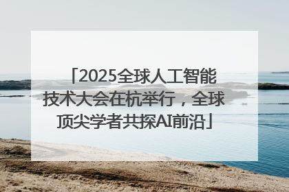 2025全球人工智能技术大会在杭举行，全球顶尖学者共探AI前沿
