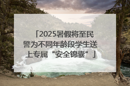 2025暑假将至民警为不同年龄段学生送上专属“安全锦囊”