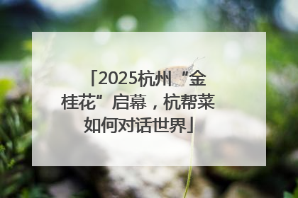2025杭州“金桂花”启幕，杭帮菜如何对话世界