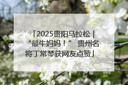 2025贵阳马拉松｜“最牛妈妈！” 贵州名将丁常琴获网友点赞