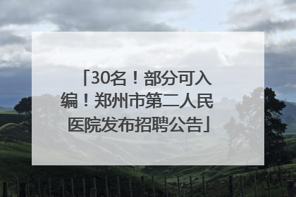 30名！部分可入编！郑州市第二人民医院发布招聘公告