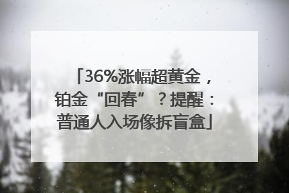 36%涨幅超黄金，铂金“回春”？提醒：普通人入场像拆盲盒
