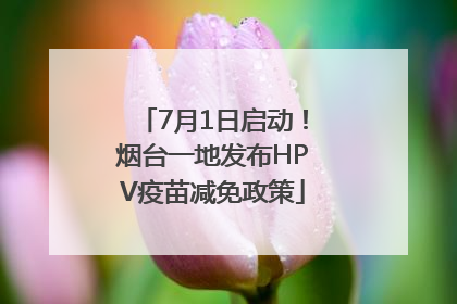 7月1日启动！烟台一地发布HPV疫苗减免政策