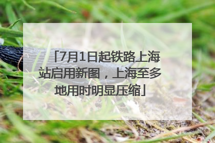 7月1日起铁路上海站启用新图，上海至多地用时明显压缩