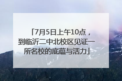 7月5日上午10点，到临沂二中北校区见证一所名校的底蕴与活力