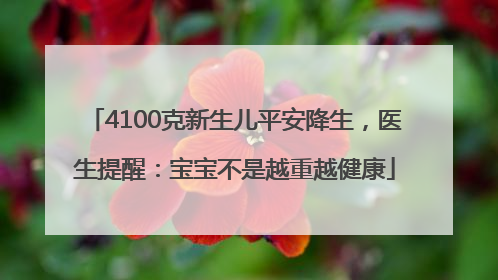 4100克新生儿平安降生，医生提醒：宝宝不是越重越健康