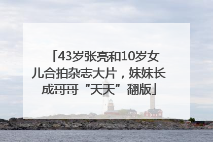 43岁张亮和10岁女儿合拍杂志大片，妹妹长成哥哥“天天”翻版