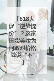 618大促“逆势提价”？这家国货美妆为何敢对价格战说“不”