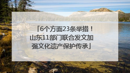 6个方面23条举措！山东11部门联合发文加强文化遗产保护传承