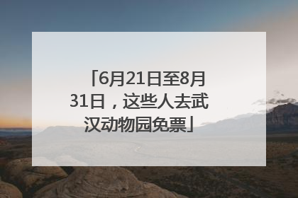 6月21日至8月31日，这些人去武汉动物园免票
