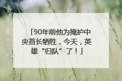 90年前他为掩护中央首长牺牲，今天，英雄“归队”了！