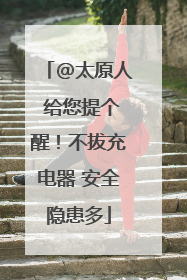 @太原人 给您提个醒！不拔充电器 安全隐患多
