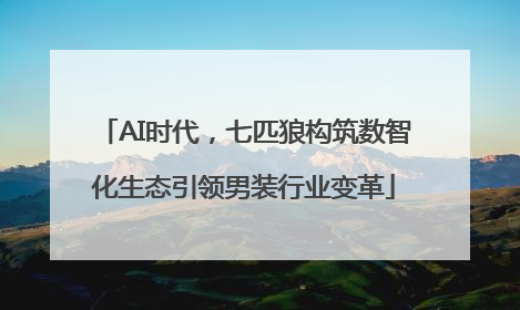 AI时代，七匹狼构筑数智化生态引领男装行业变革