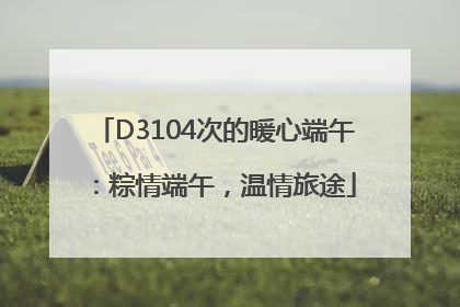 D3104次的暖心端午：粽情端午，温情旅途