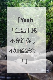Yeah！生活丨我不允许你，不知道新余！
